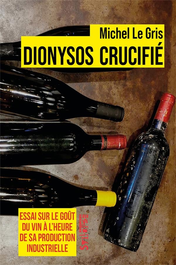 Dionysos crucifié: Essai sur le goût du vin à l'heure de sa production industrielle