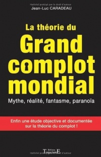 La théorie du grand complot mondial - Mythe, réalité, fantasme, paranoïa