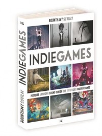 Indie Games: Histoire, artwork, sound design des jeux vidéo indépendants
