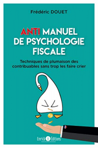 Anti Manuel de Psychologie Fiscale : Techniques de plumaison des contribuables sans trop les faire crier