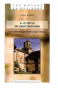 Les moines en Occident : Tome 6, Les ordres religieux autres que Cîteaux Le siècle de Saint Bernard