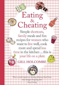 Eating and Cheating: Simple Shortcuts, Family Meals and Fun Recipes for Women Who Want to Eat Well, Cook More and Spend Less Time in the Kitchen! This is Your Life on a Plate