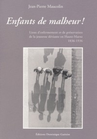 Enfants de malheur ! : Lieux d'enfermement et de préservation de la jeunesse déviante, Haute-Marne, 1836-1936