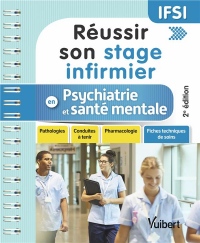Réussir son stage infirmier en psychiatrie et santé mentale : Pathologies - Conduites à tenir - Pharmacologie - Fiches techniques de soins