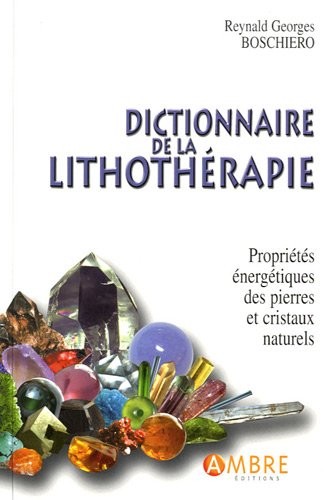 Dictionnaire de la lithothérapie : Propriétés énergétiques des pierres et cristaux naturels