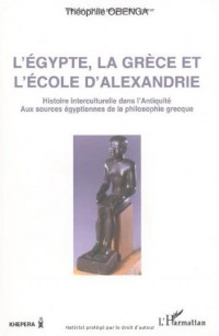 L'Egypte, la Grèce et l'Ecole d'Alexandrie : histoire interculturelle dans l'Antiquité, aux sources égyptiennes de la philosophie grecque