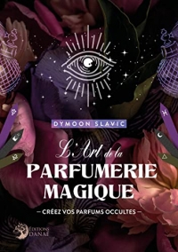 L'Art de la parfumerie magique: Créez vos parfums occultes