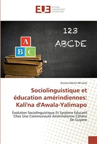 Sociolinguistique et éducation amérindiennes: Kali'na d'Awala-Yalimapo: Évolution Sociolinguistique Et Système Éducatif Chez Une Communauté Amérindienne Côtière De Guyane