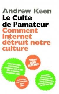 Le culte de l'amateur : Comment Internet tue notre culture