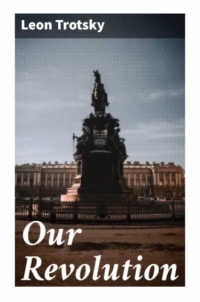 Our Revolution: Essays on Working-Class and International Revolution, 1904-1917