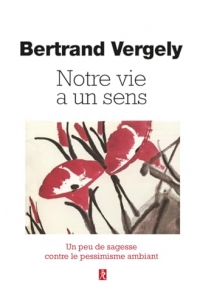 Notre vie a un sens - Un peu de sagesse contre le pessimisme ambiant