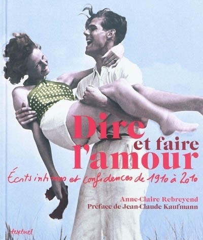 Dire et faire l'amour : Ecrits intimes et confidences de 1910 à 2010