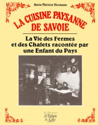 La cuisine paysanne de Savoie. La vie des fermes et des chalets racontée par une enfant du pays