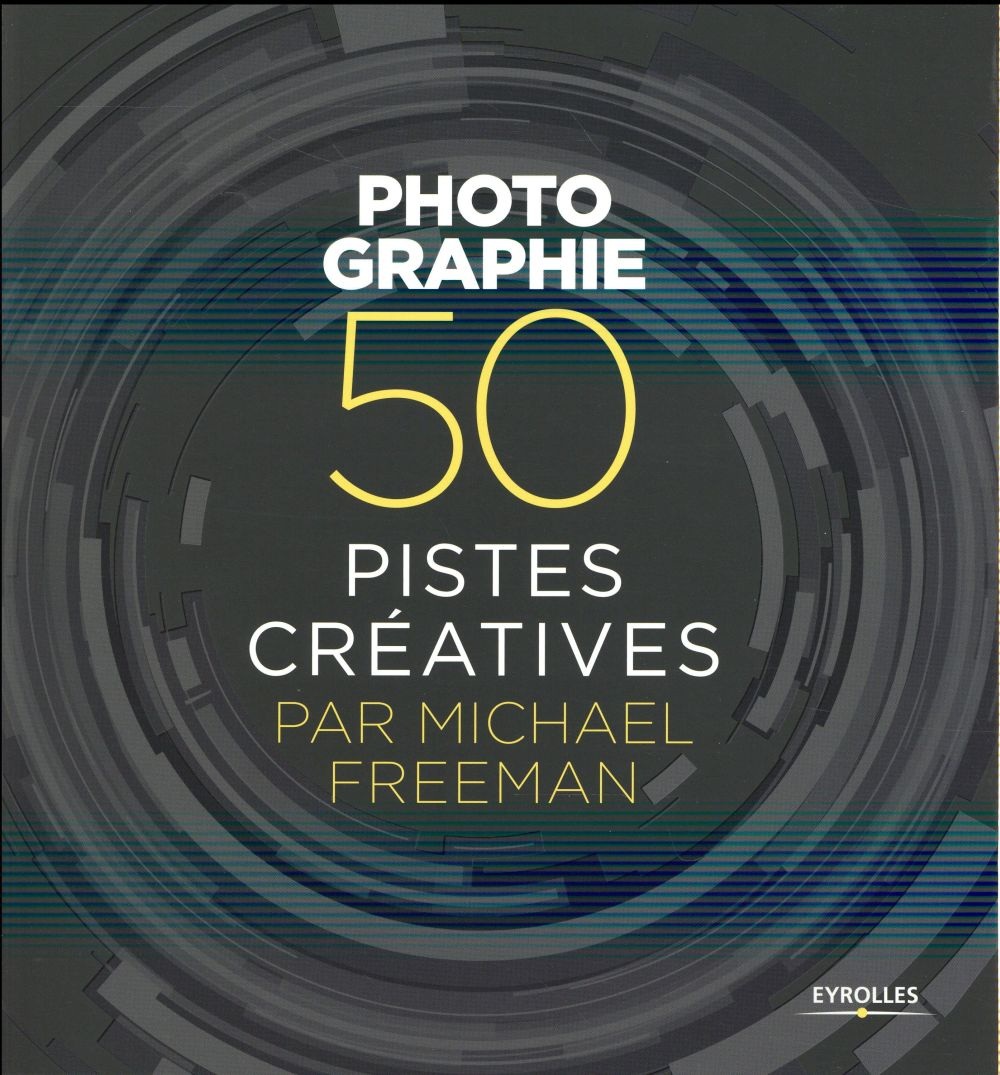 Photographie - 50 pistes créatives par Michael Freeman