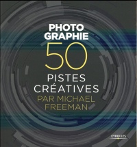 Photographie - 50 pistes créatives par Michael Freeman