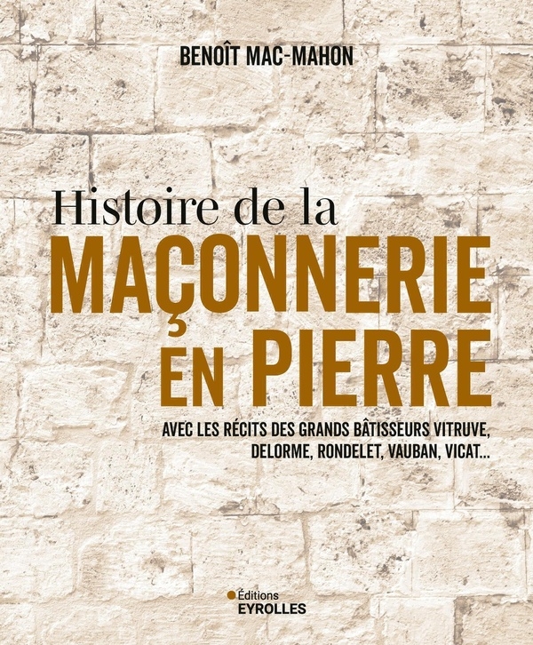 Histoire de la maçonnerie en pierre : terre, plâtre, mortier de chaux, mortier de ciment: Avec les récits des grands bâtisseurs : Vitruve, Delorme, Rondelet, Vauban, Vicat...