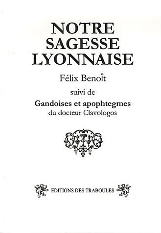 Notre sagesse lyonnaise : Suivi des Gandoises et apophtegmes du Docteur Clavologos