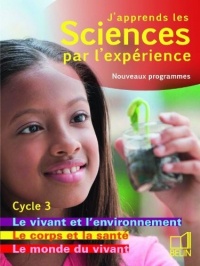 J'apprends les sciences par l'expérience Cycle 3 : Livre 1, Le monde du vivant ; Le corps humain et la santé ; Le vivant et l'environnement, Programmes 2008