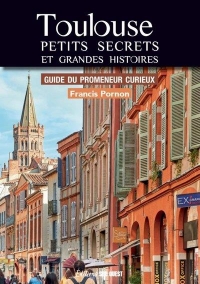 Toulouse. Petits secrets et grandes histoires. Guide du promeneur curieux