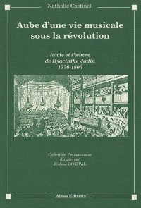 Aube d'une vie musicale sous la Révolution : La Vie et l'Oeuvre de Hyacinthe Jadin, 1776-1800