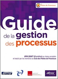 Guide de la gestion des processus: BPM CBOK® V3 amélioré au niveau européen et traduit par les membres du Club des Pilotes de Processus. Relookage.