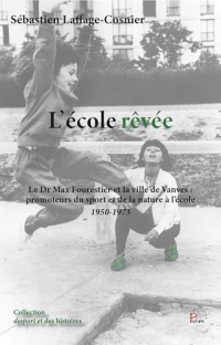 L'Ecole rêvée: Le Dr Max Fourestier et la Ville de Vanves : promoteurs du sport et de la nature à l'école 1950-1973