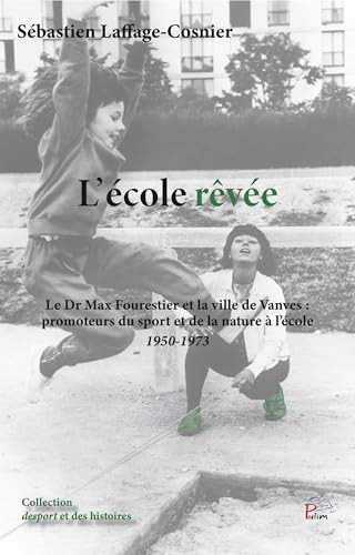 L'Ecole rêvée: Le Dr Max Fourestier et la Ville de Vanves : promoteurs du sport et de la nature à l'école 1950-1973