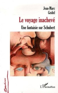 Le Voyage inachevé : Une fantaisie sur Schubert suivi de Manuscrit trouvé dans un grenier et de Tombeau de Schubert