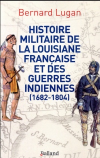 Histoire militaire de la Louisiane française et des guerres indiennes : 1682-1804