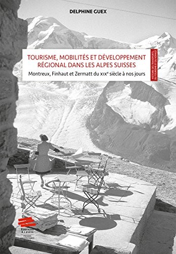 Tourisme, mobilités et développement régional dans les Alpes Suisses : mise en scène et valeur territoriale : Montreux, Finhaut et Zermatt du XIXe siècle à nos jours