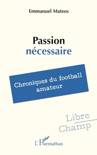 Passion nécessaire: Chroniques du football amateur