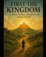 FIRST THE KINGDOM: A DEVOTIONAL JOURNEY TO GOD'S HEART