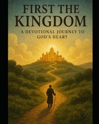 FIRST THE KINGDOM: A DEVOTIONAL JOURNEY TO GOD'S HEART