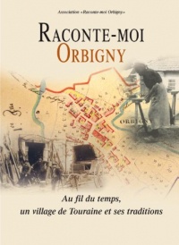 Raconte-Moi Orbigny : au Fil du Temps, un Village de Touraine et Ses Traditions