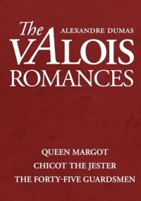 The Valois Romances: Complete Collection: Queen Margot, Chicot the Jester, and the Forty-Five Guardsmen