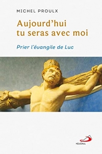 AUJOURD'HUI TU SERAS AVEC MOI: PRIER L'ÉVANGILE DE LUC