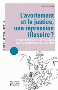 L' Avortement et la justice, une répression illusoire ?: Discours normatifs et pratiques judiciaires en Belgique (1918-1940)