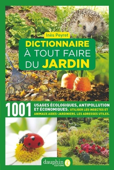 DICTIONNAIRE A TOUT FAIRE DU JARDIN: 1001 USAGES ECOLOGIQUES - ANTIPOLLUTION ET ECONOMIQUES