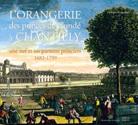 L'Orangerie des princes de Condé à Chantilly : Une nef et un parterre princiers (1682-1799)