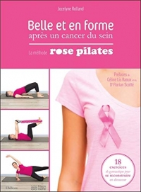 Belle et en forme après un cancer du sein - La méthode Rose Pilates : 18 exercices de gymnastique pour se reconstruire en douceur