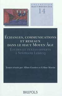 Echanges, communications et réseaux dans le haut Moyen Age : Etudes et textes offerts à Stéphane Lebecq
