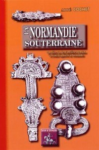 La Normandie souterraine (ou notice sur des cimetières romains et francs explorés en Normandie)