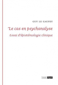 Le cas en psychanalyse : Essai d'épistemologie clinique