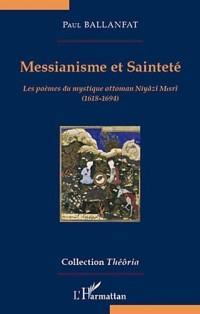 Messianisme et Sainteté : Les poèmes du mystique ottoman Niyazi Misri, 1618-1694