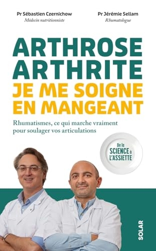 Arthrose, arthrite, je me soigne en mangeant: Rhumatismes : ce qui marche vraiment pour soulager vos articulations