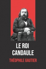 Le Roi Candaule - Théophile Gautier : Édition Originale et Intégrale avec Biographie de l'Auteur
