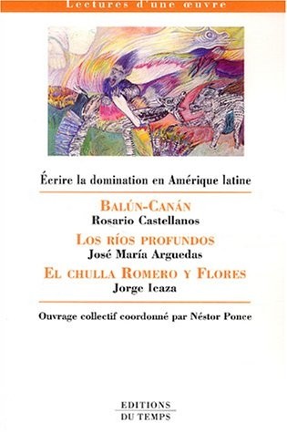 Ecrire la domination en Amérique latine : Balun-Canan : Rosario Castellanos, Los rios profundos : José Maria Arguedas, El chulla Romero y Flores : Jorge Icaza