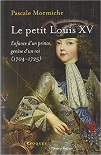Le petit Louis XV : Enfance d'un prince, genèse d'un roi (1704-1725)