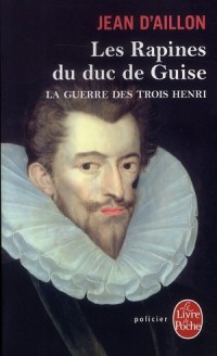 Les Rapines du duc de Guise (La Guerre des trois Henri, Tome 1)