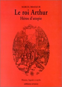 La geste des Bretons. Tome 1, Le roi Arthur, héros d'utopie. Histoire, légende et mythe